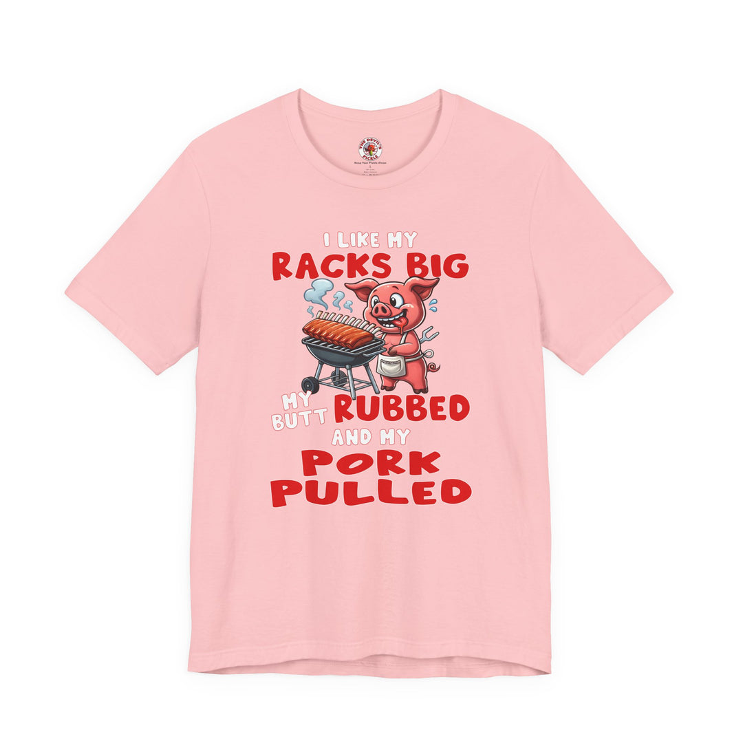 I Like My Racks Big My Butt Rubbed and My Pork Pulled T-Shirt