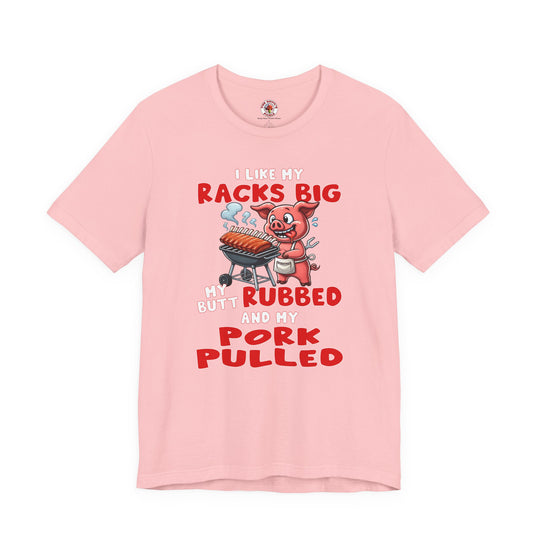I Like My Racks Big My Butt Rubbed and My Pork Pulled T-Shirt