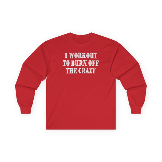 I Workout To Burn Off The Crazy Long Sleeve Tee