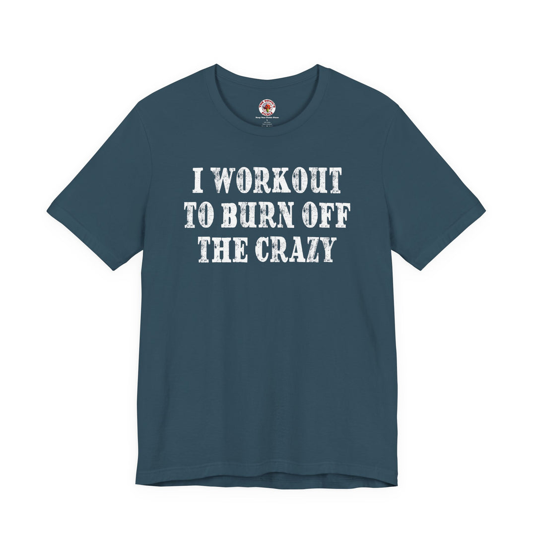 I Workout To Burn Off The Crazy T-Shirt