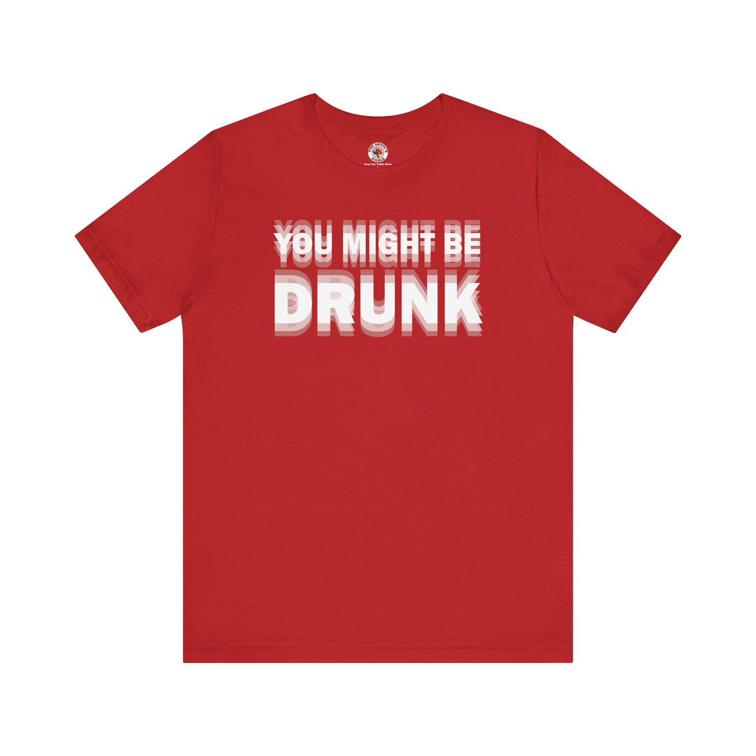 You Might Be Drunk T-Shirt