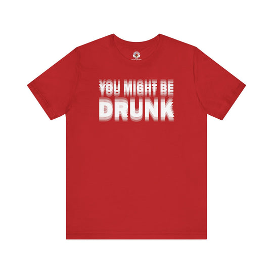You Might Be Drunk T-Shirt