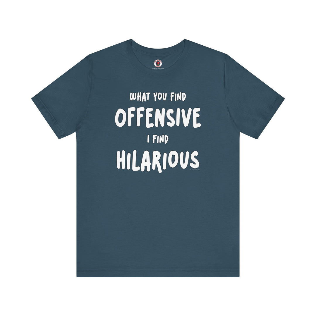 What You Find Offensive I Find Hilarious T-Shirt