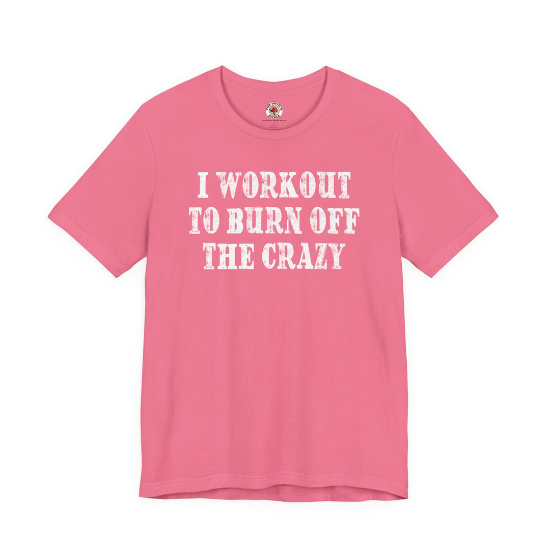 I Workout To Burn Off The Crazy T-Shirt