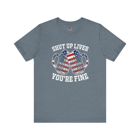 Shut Up Liver You're Fine T-Shirt