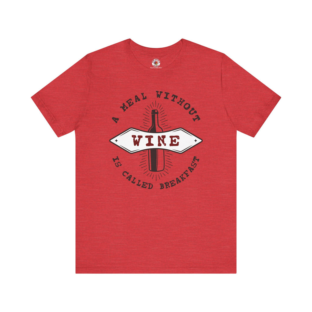 A Meal Without Wine Is Called Breakfast T-Shirt