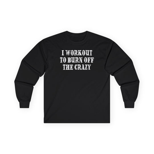 I Workout To Burn Off The Crazy Long Sleeve Tee