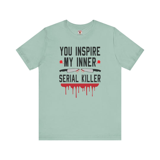 You Inspire My Inner Serial Killer T-Shirt