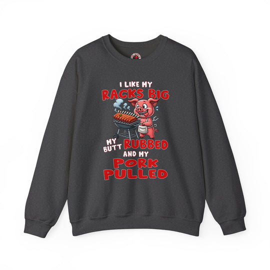 I Like My Racks Big My Butt Rubbed and My Pork Pulled Crewneck Sweatshirt