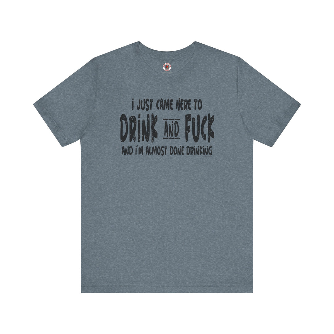 I'm Just Here To Drink And Fuck T-Shirt