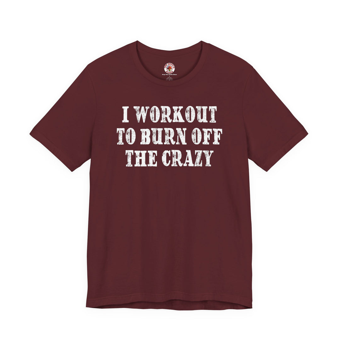 I Workout To Burn Off The Crazy T-Shirt