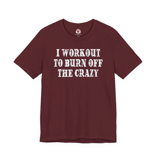 I Workout To Burn Off The Crazy T-Shirt