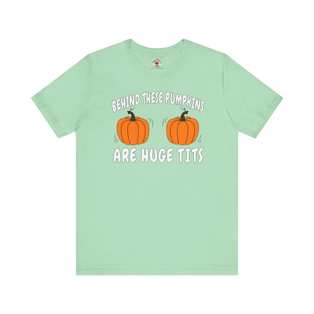 Behind These Pumpkins Are Huge Tits T-Shirt