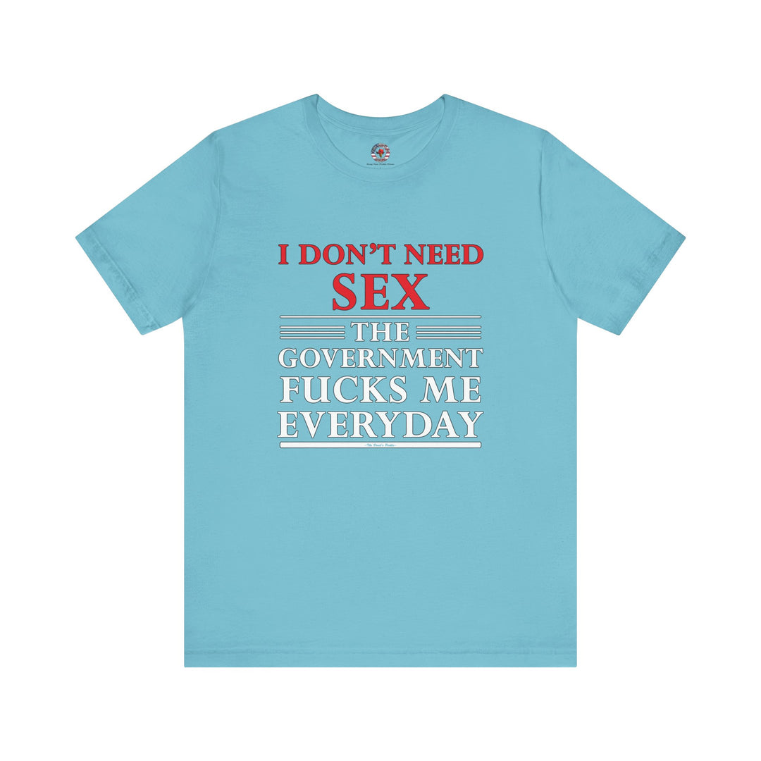 I Don't Need Sex The Government Fucks Me Everyday T-Shirt