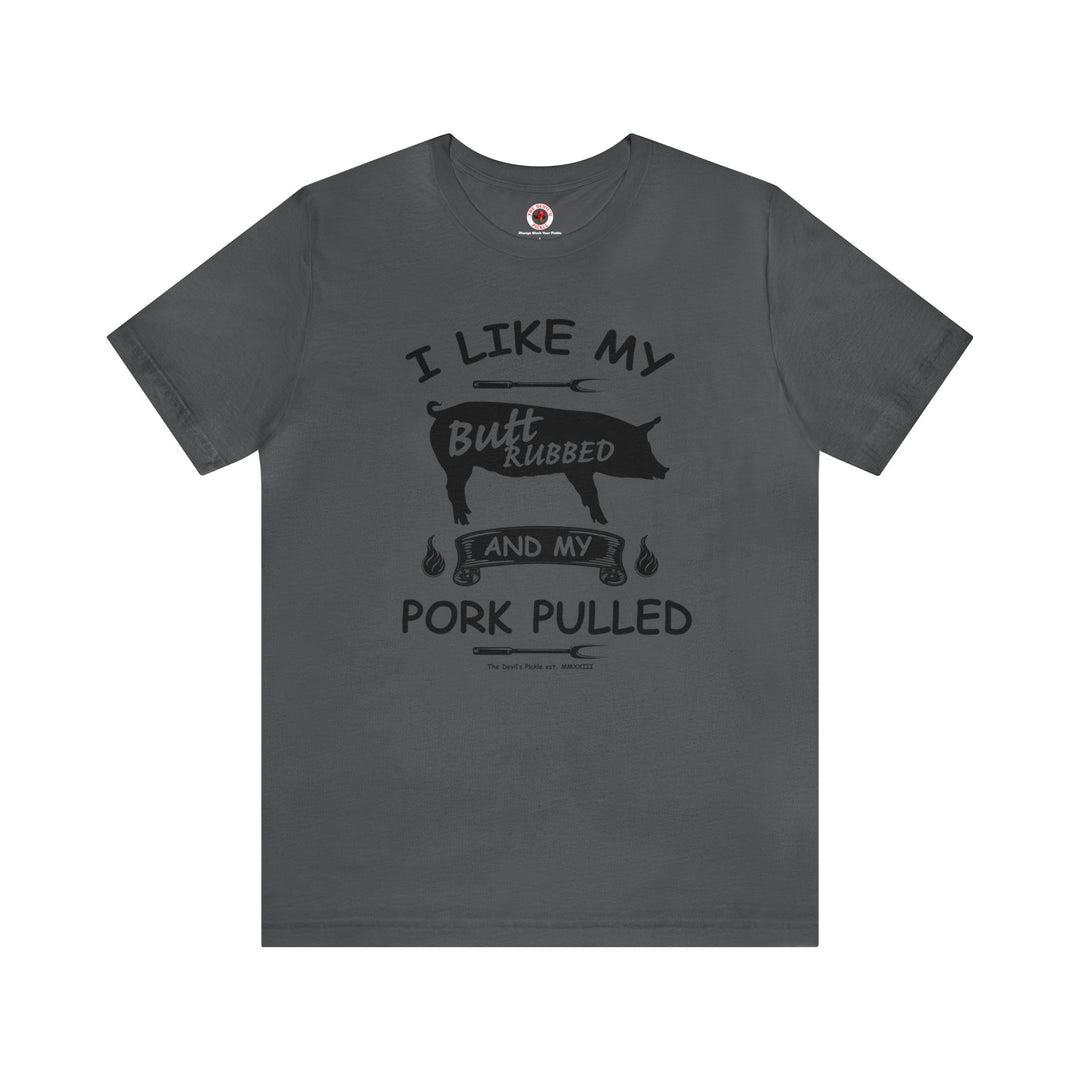 I Like My Butt Rubbed and My Pork Pulled T-Shirt