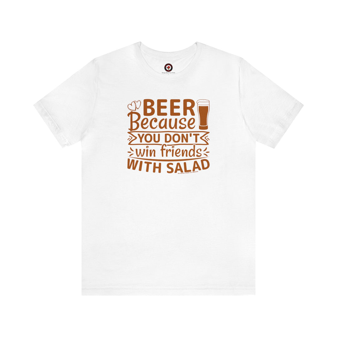 Beer Because You Don't Win Friends With Salad T-Shirt