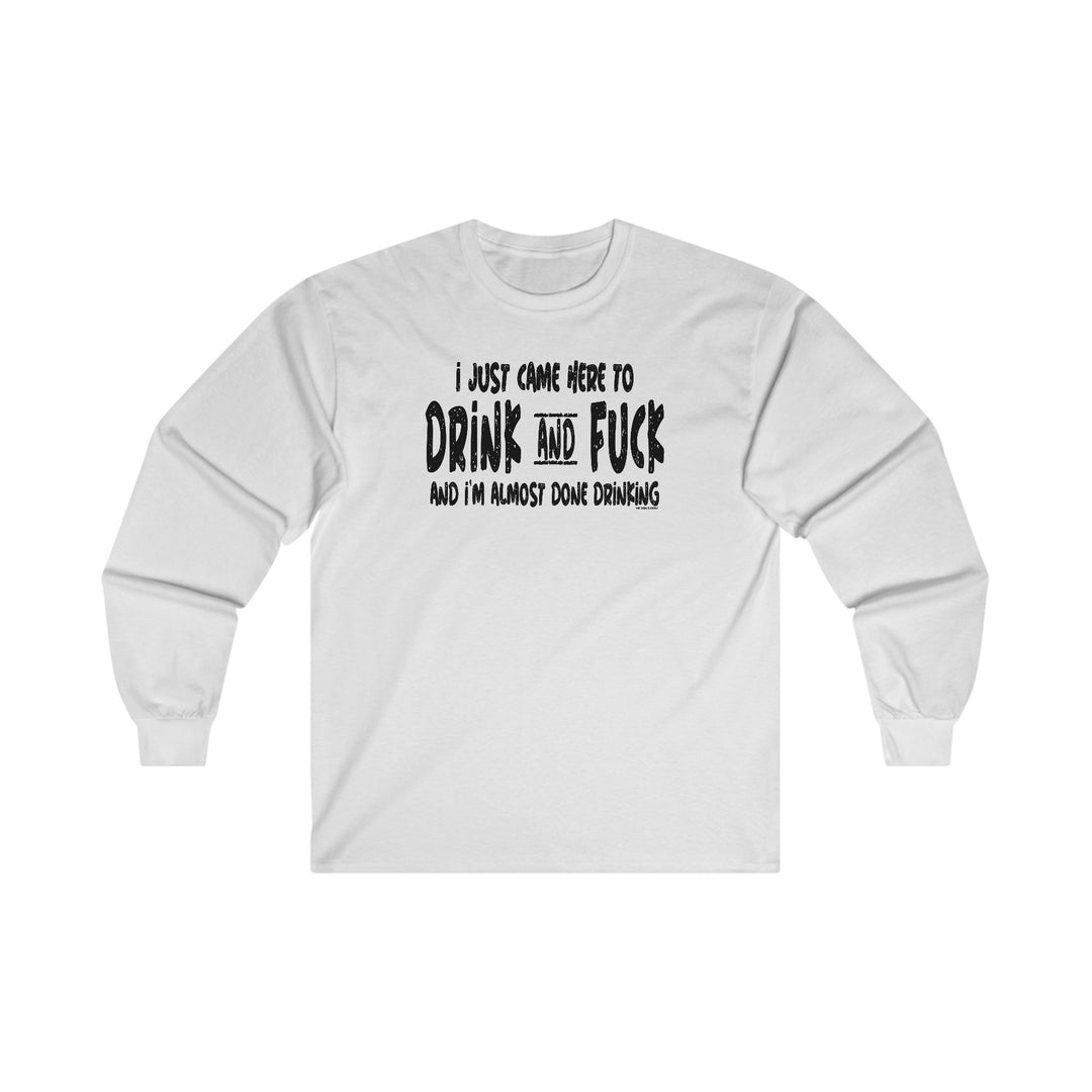 I'm Just Here To Drink And Fuck Long Sleeve Tee