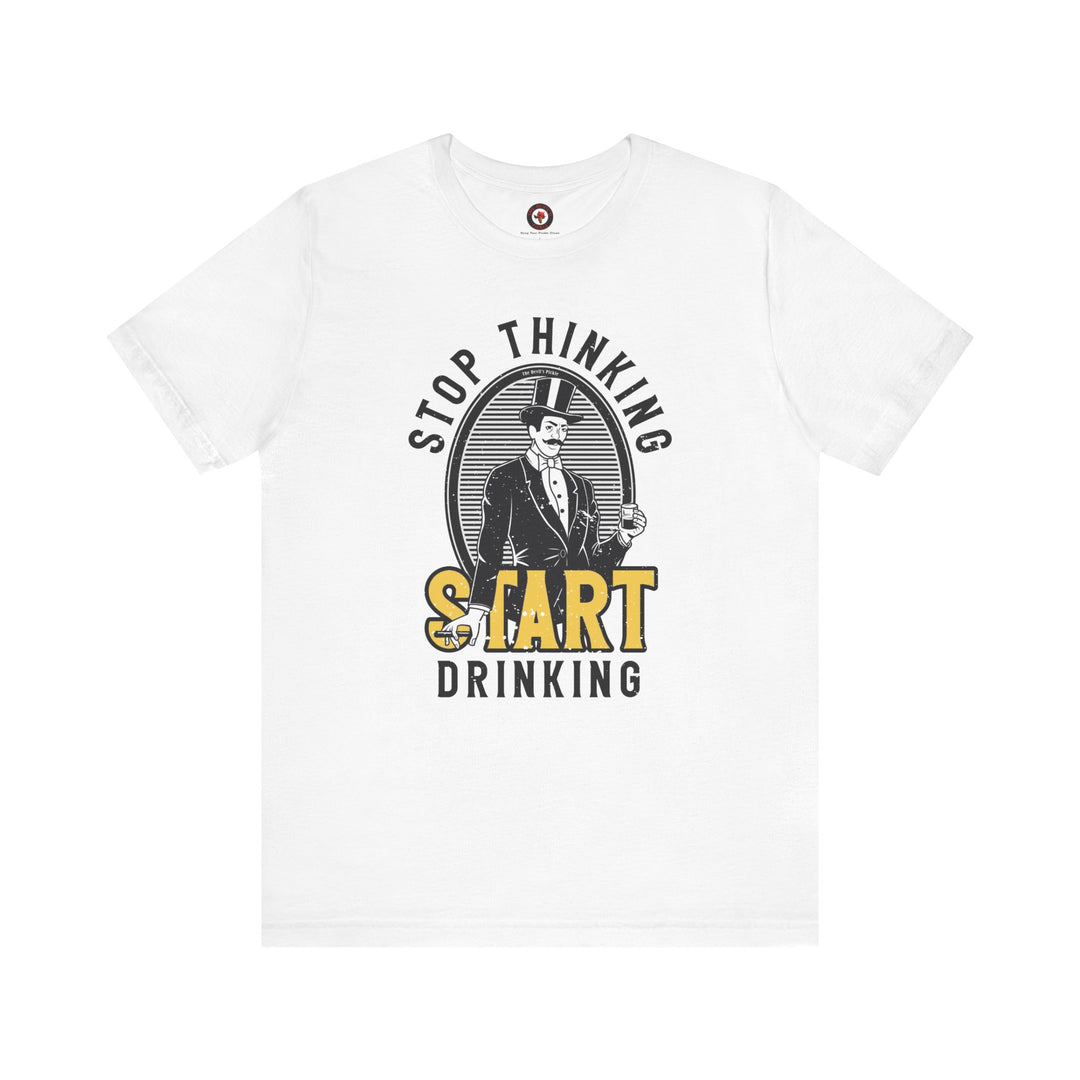 Stop Thinking Start Drinking T-Shirt