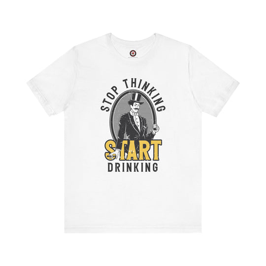 Stop Thinking Start Drinking T-Shirt