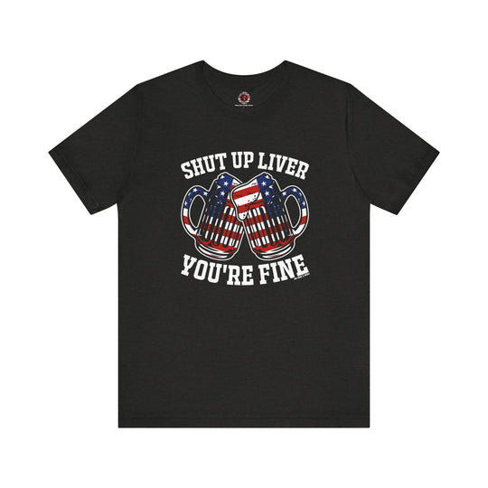 Shut Up Liver You're Fine T-Shirt