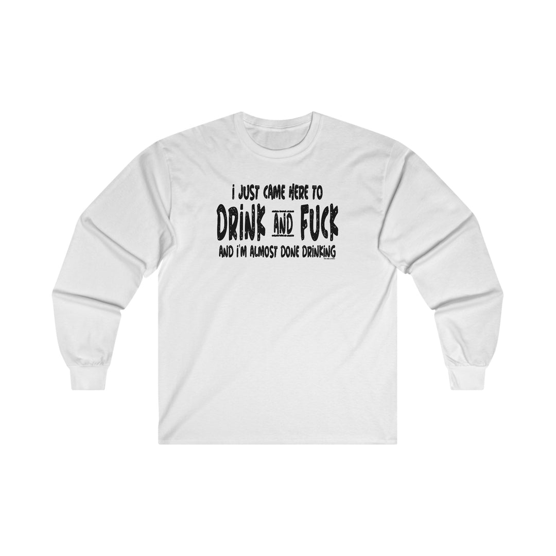 I'm Just Here To Drink And Fuck Long Sleeve Tee