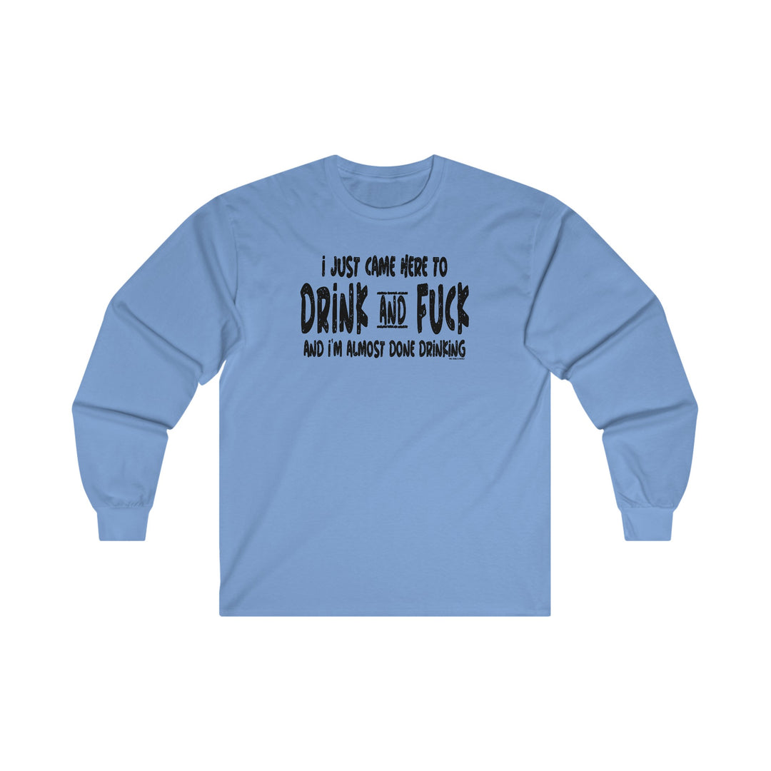 I'm Just Here To Drink And Fuck Long Sleeve Tee