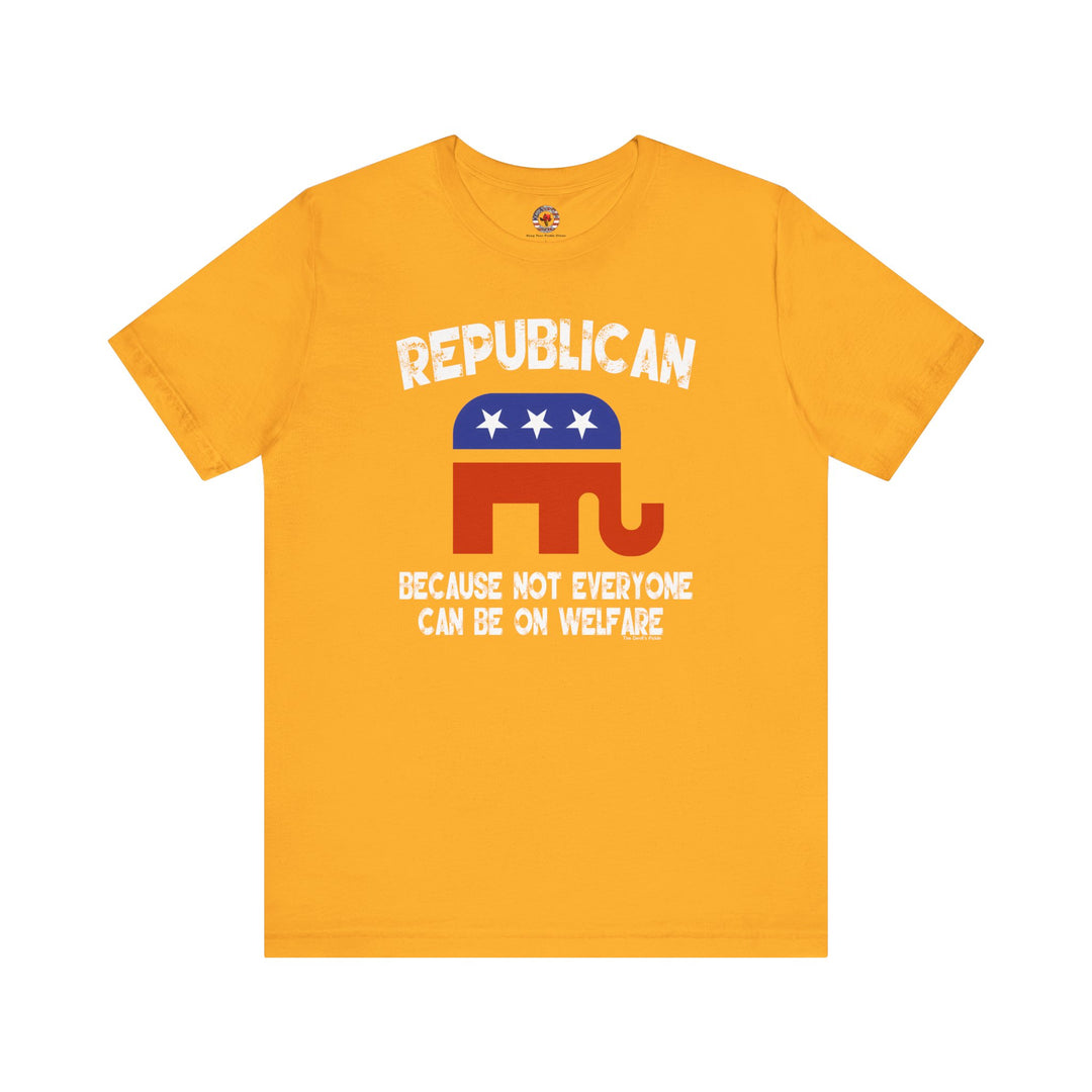 Republican Because Not Everyone Can Be On Welfare T-Shirt