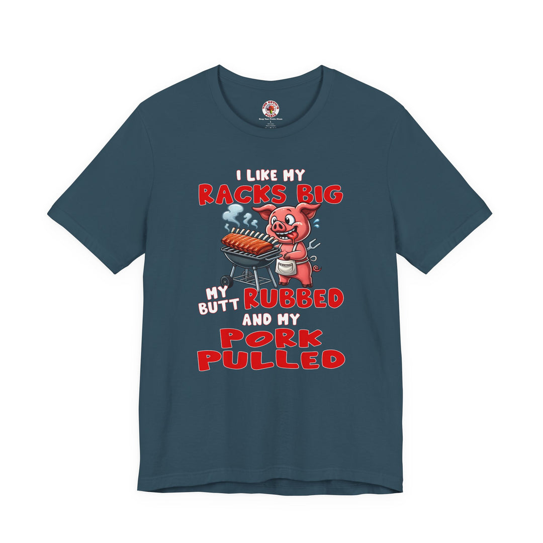 I Like My Racks Big My Butt Rubbed and My Pork Pulled T-Shirt