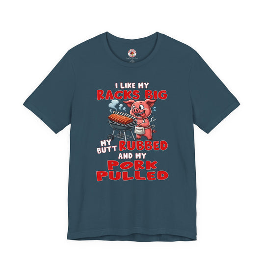 I Like My Racks Big My Butt Rubbed and My Pork Pulled T-Shirt