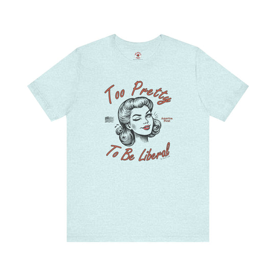 Too Pretty To Be Liberal T-Shirt