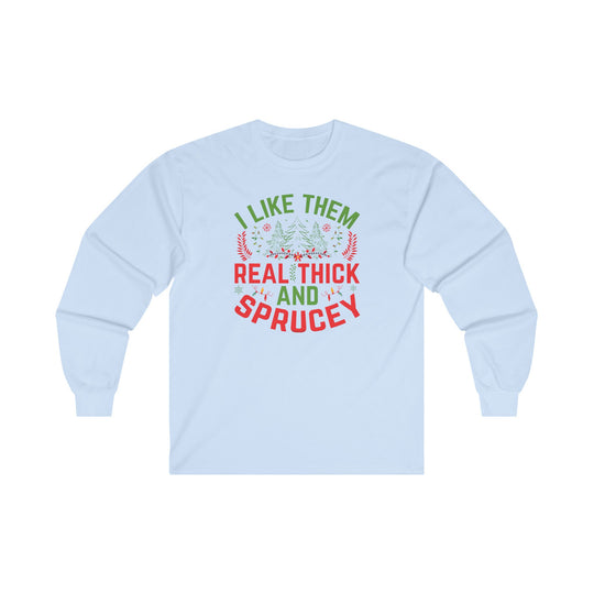 I Like them Thick And Sprucey Long Sleeve Tee