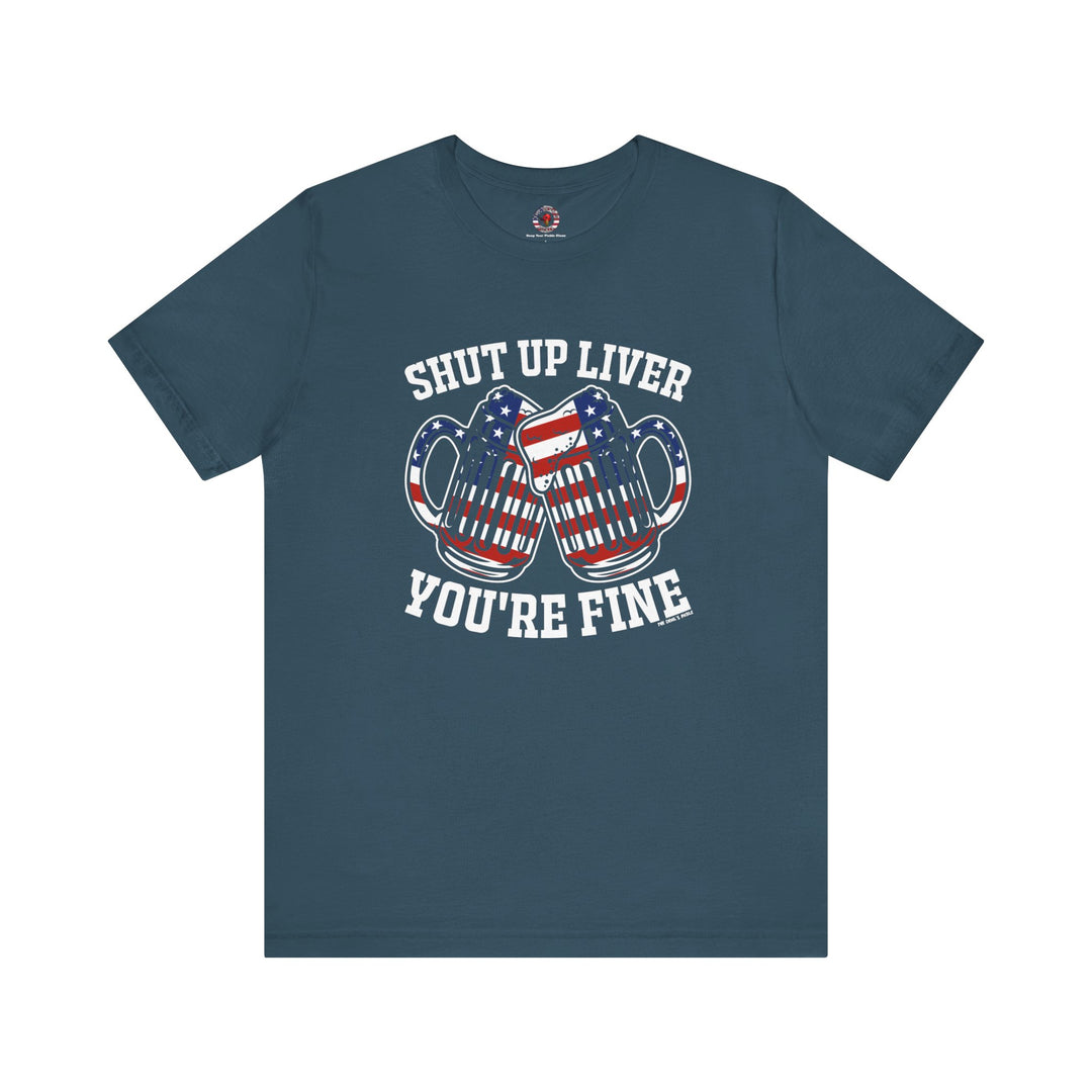 Shut Up Liver You're Fine T-Shirt