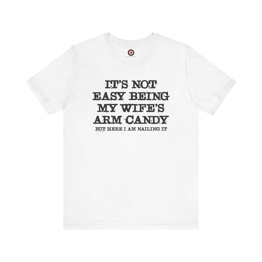 It's Not Easy Being My Wife's Arm Candy T-Shirt