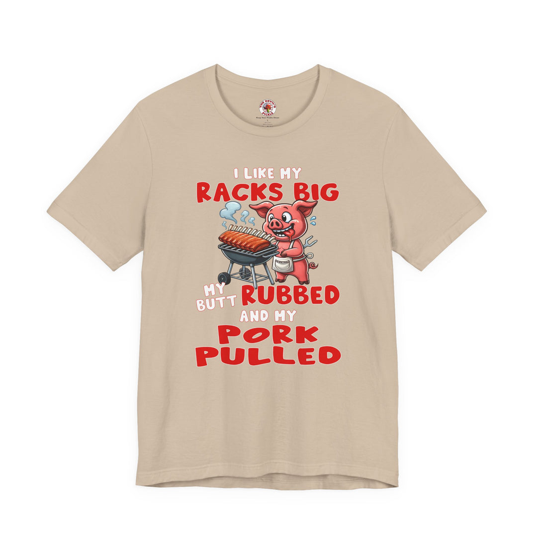 I Like My Racks Big My Butt Rubbed and My Pork Pulled T-Shirt