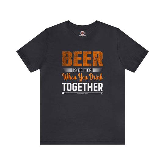 Beer Is Better When You Drink Together T-Shirt