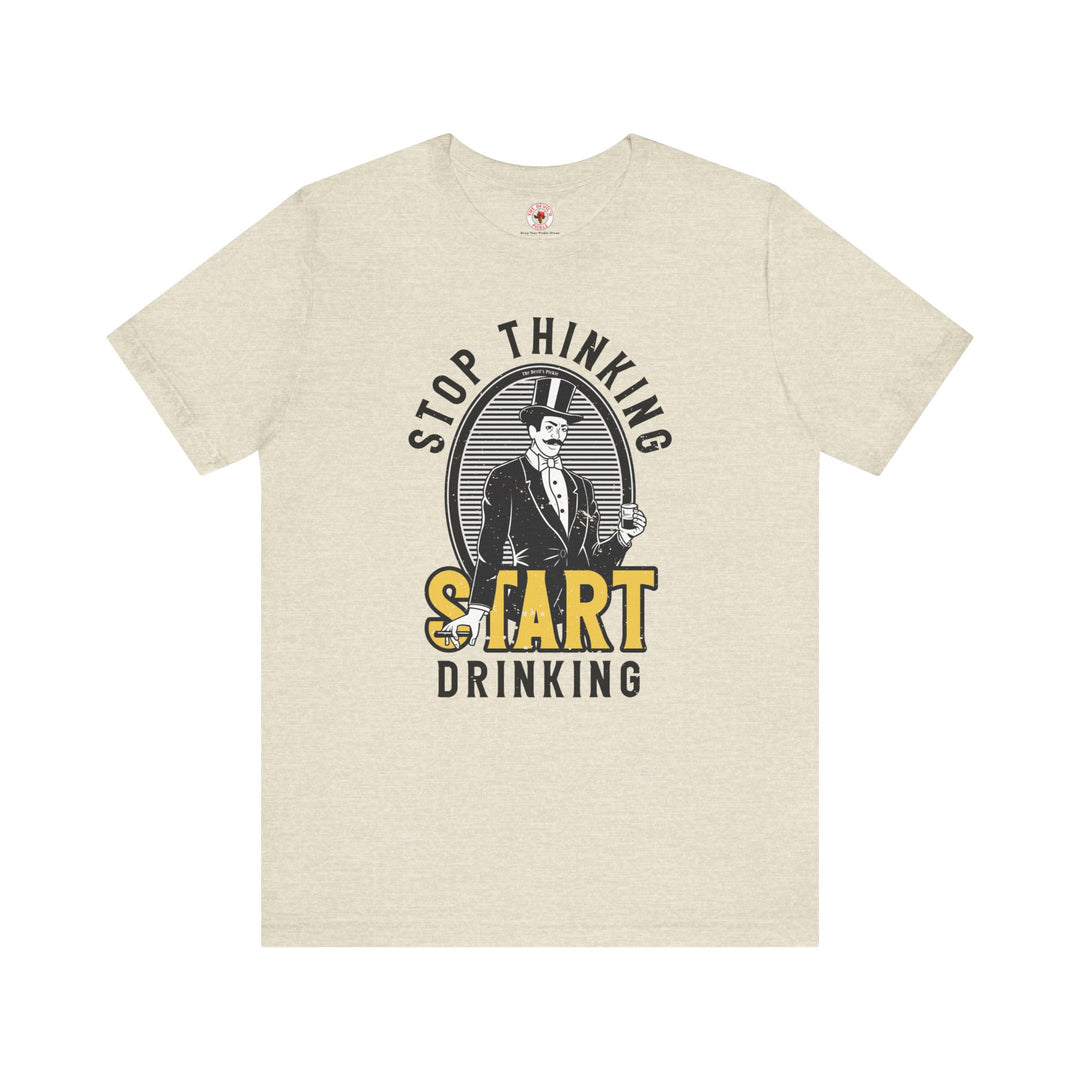 Stop Thinking Start Drinking T-Shirt