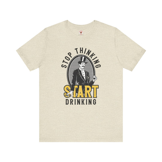 Stop Thinking Start Drinking T-Shirt