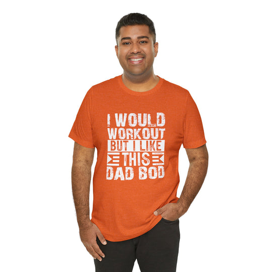 I Would Workout But I Like This Dad Bod T-Shirt