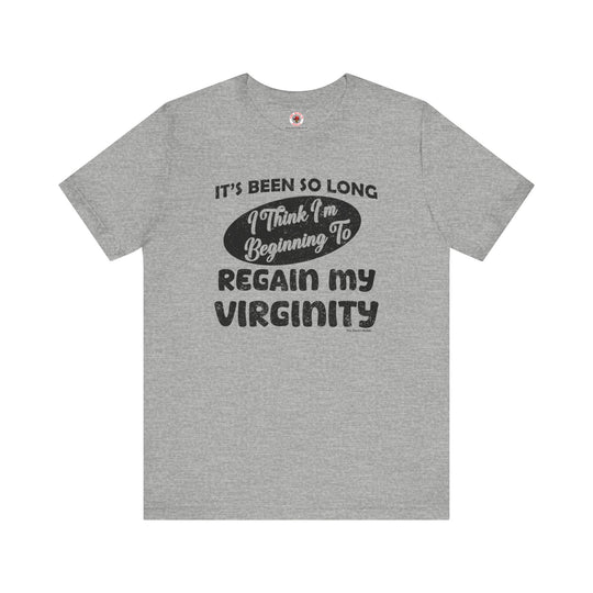 It's Been So Long I Think I'm Beginning To Regain My Virginity T-Shirt