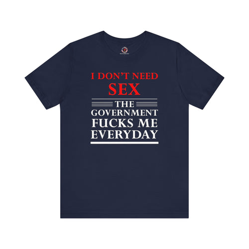 I Don't Need Sex The Government Fucks Me Everyday T-Shirt