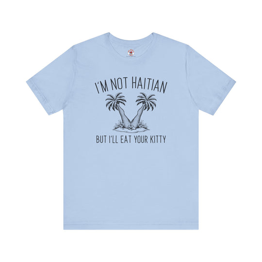 I'm Not Haitian But I'll Eat Your Kitty T-Shirt