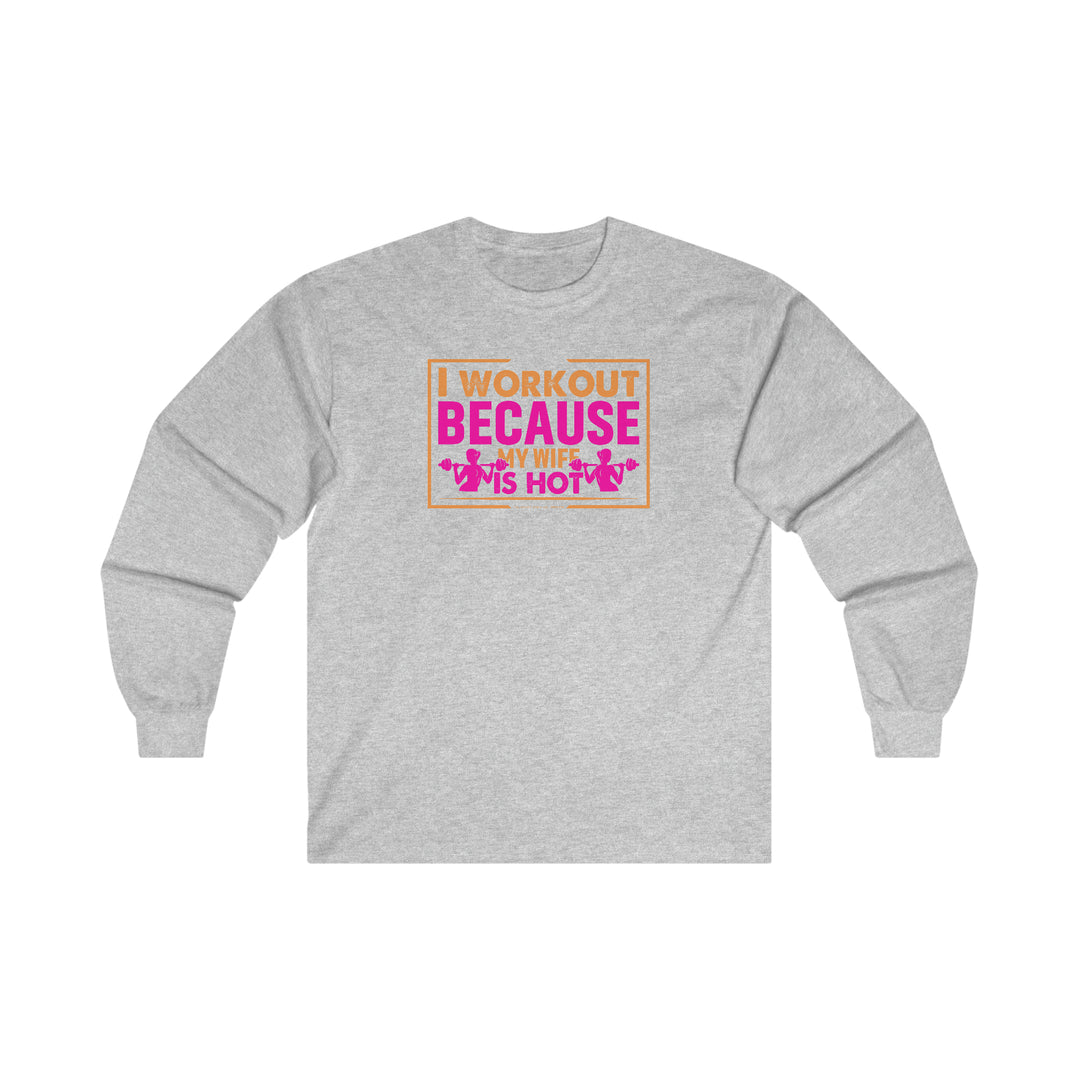 I Workout Because My Wife Is Hot Long Sleeve Tee