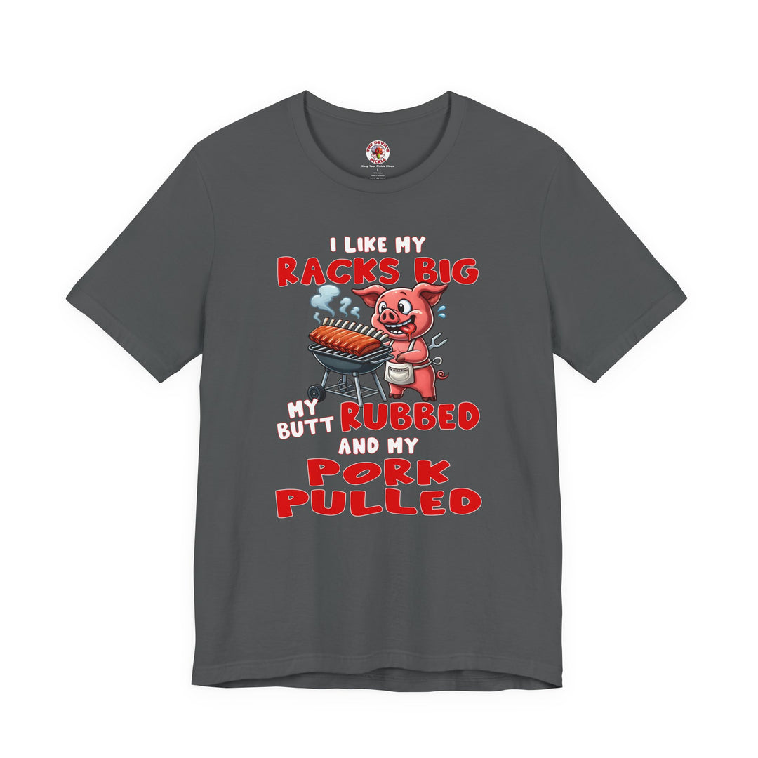 I Like My Racks Big My Butt Rubbed and My Pork Pulled T-Shirt