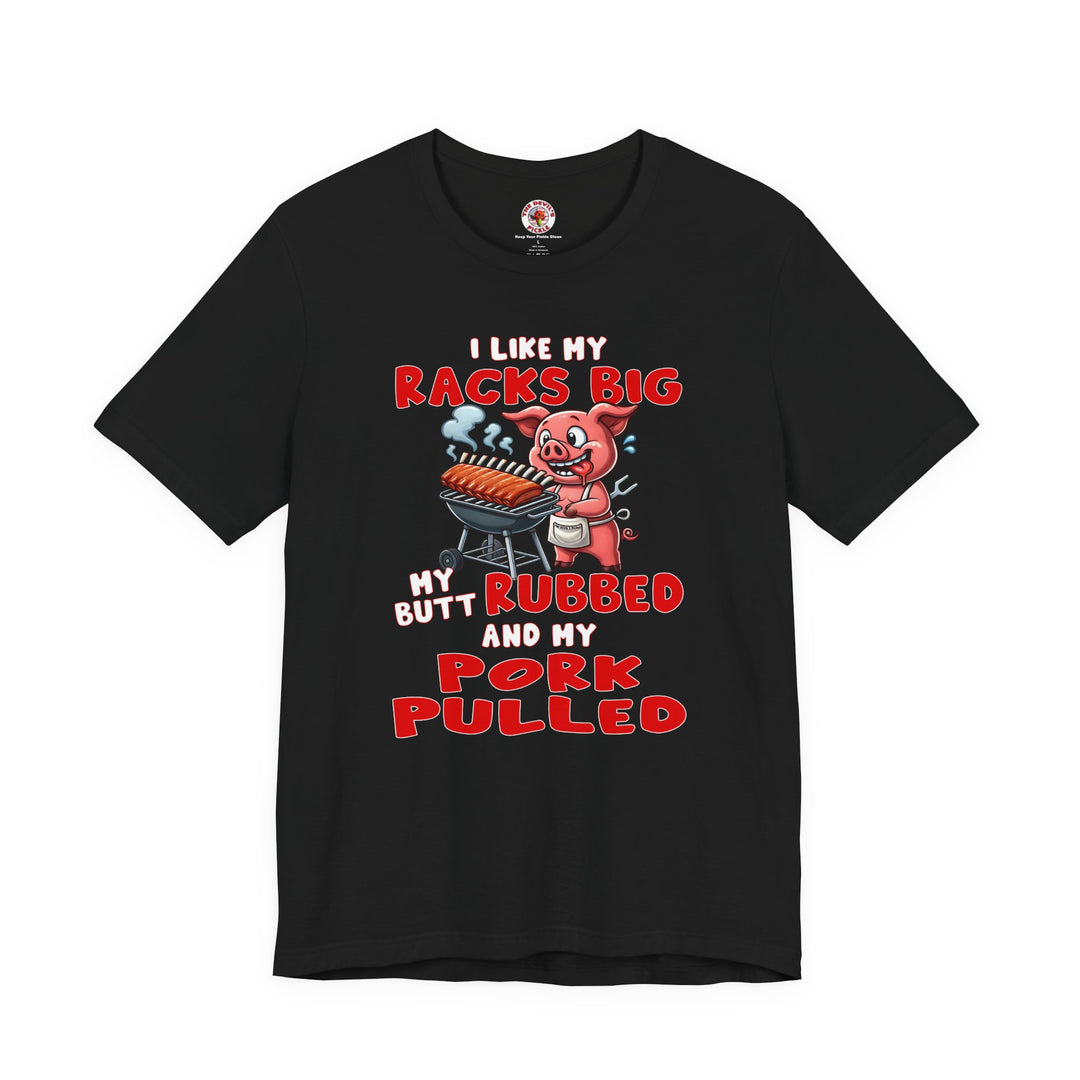 I Like My Racks Big My Butt Rubbed and My Pork Pulled T-Shirt