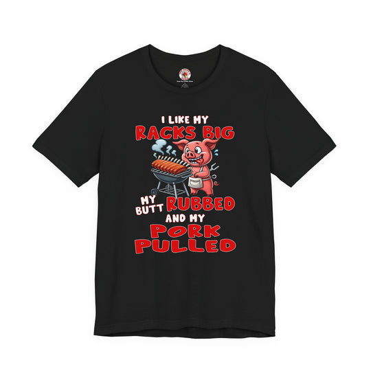 I Like My Racks Big My Butt Rubbed and My Pork Pulled T-Shirt