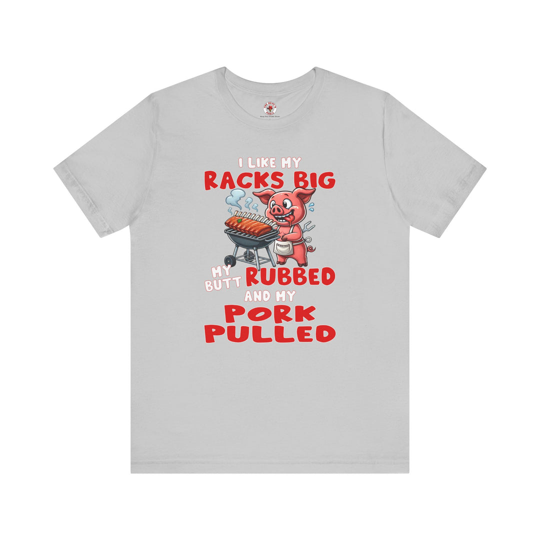 I Like My Racks Big My Butt Rubbed and My Pork Pulled T-Shirt