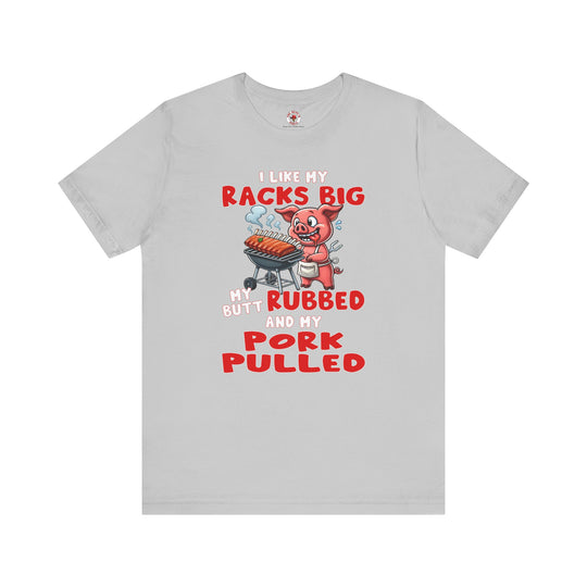 I Like My Racks Big My Butt Rubbed and My Pork Pulled T-Shirt