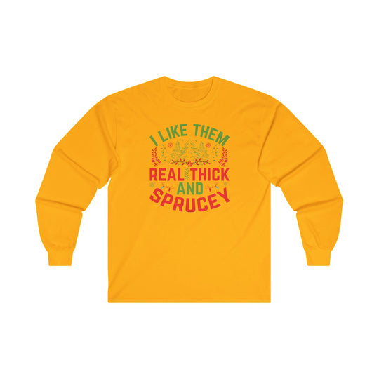 I Like them Thick And Sprucey Long Sleeve Tee