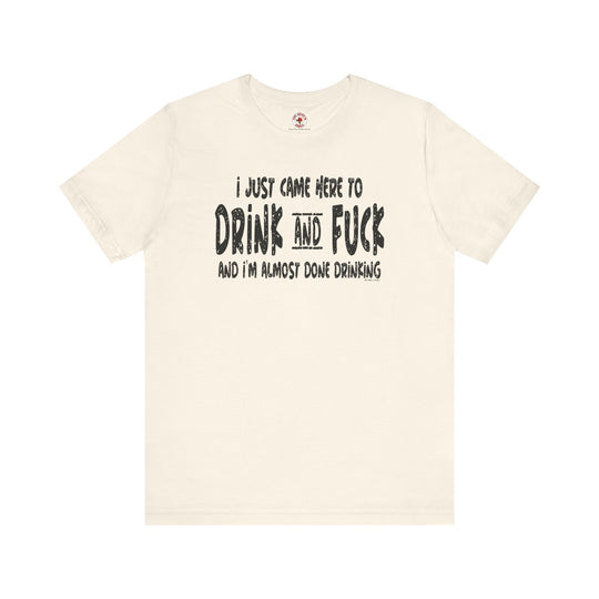 I'm Just Here To Drink And Fuck T-Shirt