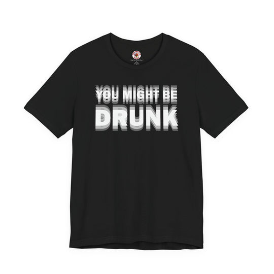 You Might Be Drunk T-Shirt
